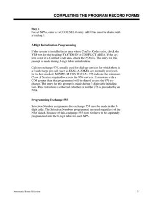 Page 622Step 4
For all NPAs, enter a 1+CODE SEL # entry. All NPAs must be dialed with
a leading 1.
3-Digit Initialization Programming
If the system is installed in an area where Conflict Codes exist, check the
YES box for the heading: SYSTEM IN A CONFLICT AREA. If the sys-
tem is not in a Conflict Code area, check the NO box. The entry for this
prompt is made during 3-digit table initialization.
Calls to exchange 976, usually used for dial-up services for which there is
a fixed charge per call (such as...