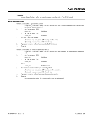 Page 66Transfer
Instead of transferring a call to an extension, a user can place it in a Park Orbit instead.
Feature Operation
To Park your call in a system Park Orbit:
If you have a One-Touch Speed Dial Key or a DSS key with a stored Park Orbit, you can press the
key instead of using steps 1-3.
1.
-At a keyset, press ICM.
Listen for: Dial Tone
-At ESL set, press TRF.
Listen for: Dial tone
2. Dial Park Orbit code (60-69).
If you hear busy tone, press ICM and try another orbit.
Optionally, you can press a DSS...