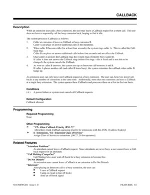 Page 72CALLBACK
Description
When an extension user calls a busy extension, the user may leave a Callback request for a return call.  The user
does not have to repeatedly call the busy extension back, hoping to find it idle.
The system processes Callbacks as follows:
1. Caller at extension A leaves a Callback at busy extension B.
Caller A can place or answer additional calls in the meantime.
2. When caller B becomes idle (for at least four seconds), the system rings caller A.  This is called the Call-
back...