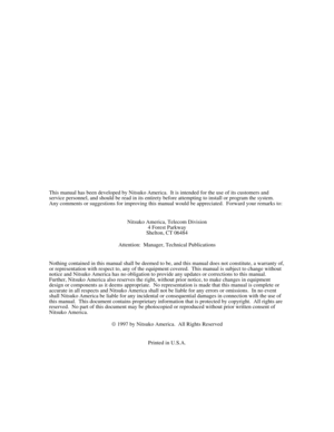 Page 2This manual has been developed by Nitsuko America.  It is intended for the use of its customers and
service personnel, and should be read in its entirety before attempting to install or program the system.
Any comments or suggestions for improving this manual would be appreciated.  Forward your remarks to:
Nitsuko America, Telecom Division
4 Forest Parkway
Shelton, CT 06484
Attention:  Manager, Technical Publications
Nothing contained in this manual shall be deemed to be, and this manual does not...