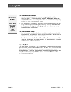 Page 5    Introducing NVM-2
Issue 1-0Introducing NVM-2   u
u   1
Welcome to
NVM-2
 Voice Mail &
Automated
Attendant
for Your
Phone
System
The NVM-2 Automated Attendant:
· 
Answers your incoming calls with a recorded main greeting (also called an
Instruction Menu).  It typically begins with the phrase Thank you for calling XYZ
company
 followed by a list of dialing options.  You can customize this main greeting
anytime you wish.  Or, you can use the default.
 
· 
Lets outside callers press digits on their Touch...