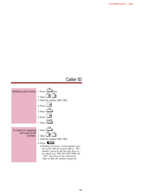 Page 261. Press  key.
2. Dial  .
3. Dial bin number (001-100).
4. Press  .
5. Press  .
6. Press  .
7. Press  .
1. Press  .
2. Dial  .
3. Dial bin number (001-100).
4. Press   .
Dialing out from a stored number may
not work with all central offices.  The
number stored in the bin may have to
be edited (e.g. With 203-926-5400, the
“203” may have to be removed in
order to dial the number properly).
To make an outgoing
call using a bin 
number:
Deleting a bin’s entry:
Caller ID
19 