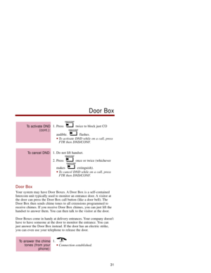 Page 381. Press  twice to block just CO
audible. flashes. 
To activate DND while on a call, press
FTR then DND/CONF. 
1. Do not lift handset. 
2. Press  once or twice (whichever
makes extinguish). 
To cancel DND while on a call, press
FTR then DND/CONF. 
Door Box
Your system may have Door Boxes. A Door Box is a self-contained
Intercom unit typically used to monitor an entrance door. A visitor at
the door can press the Door Box call button (like a door bell). The
Door Box then sends chime tones to all...