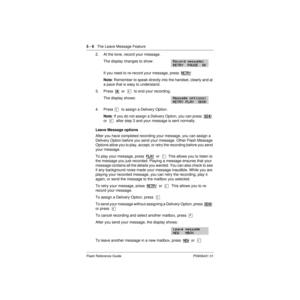 Page 685 - 6   The Leave Message Feature
Flash Reference Guide P0908431 01
2. At the tone, record your message.
The display changes to show:
If you need to re-record your message, press  RETRY
Note: Remember to speak directly into the handset, clearly and at 
a pace that is easy to understand.
3. Press  OK
  or  £  to end your recording.
The display shows:
4. Press Ü  to assign a Delivery Option.
Note: If you do not assign a Delivery Option, you can press  SEND
  
or  £  after step 3 and your message is sent...