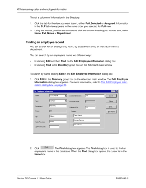 Page 6862
 Maintaining caller and employee information
Norstar PC Console 1.1 User Guide P0887496 01
To sort a column of information in the Directory:
1. Click the tab for the view you want to sort, either Full
, Selected 
or Assigned
. Information 
in the BLF
 tab view appears in the same order you selected for Full
 view.
2. Using the mouse, position the cursor and click the column heading you want to sort, either 
Name
, Ext
, Notes
 or Department
. 
Finding an employee record
You can search for an employee...