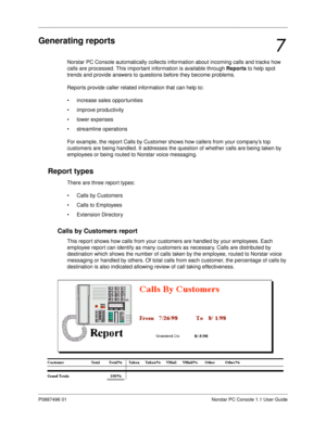 Page 75P0887496 01 Norstar PC Console 1.1 User Guide
Generating reports
Norstar PC Console automatically collects information about incoming calls and tracks how 
calls are processed. This important information is available through Reports
 to help spot 
trends and provide answers to questions before they become problems.
Reports provide caller related information that can help to:
• increase sales opportunities
• improve productivity
• lower expenses
• streamline operations
For example, the report Calls by...