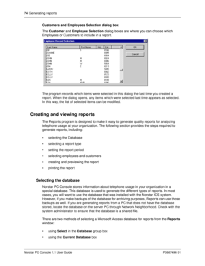 Page 8074
 Generating reports
Norstar PC Console 1.1 User Guide P0887496 01
Customers and Employees Selection dialog box
The Customer 
and Employee Selection
 dialog boxes are where you can choose which 
Employees or Customers to include in a repor t.
The program records which items were selected in this dialog the last time you created a 
repor t. When the dialog opens, any items which were selected last time appears as selected. 
In this way, the list of selected items can be modified.
Creating and viewing...