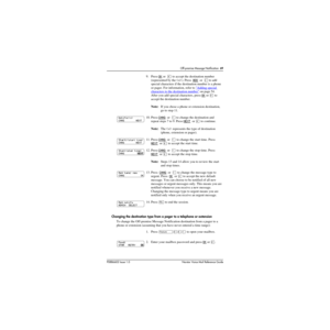 Page 75Off-premise Message Notification  69
P0886602 Issue 1.0Norstar Voice Mail Reference Guide
Changing the destination type from a pager to a telephone or extension
To change the Off-premise Message Notification destination from a pager to a 
phone or extension (assuming that you have never entered a time range):9.Press OK
 or  £ to accept the destination number 
(represented by the ). Press  ADD
  or  Û to add 
special characters if the destination number is a phone 
or pager. For information, refer to...