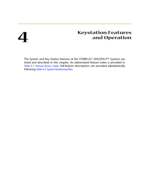 Page 1204
Keystation Features
and Operation
The System and Key Station features of the STARPLUS® 
DHS/DHS-E™ Systems are
listed and described in this chapter. An abbreviated feature index is provided in
Table 4-1: Feature Access Codes, full-feature descriptions are provided alphabetically
following 
Table 4-2: System Numbering Plan. 