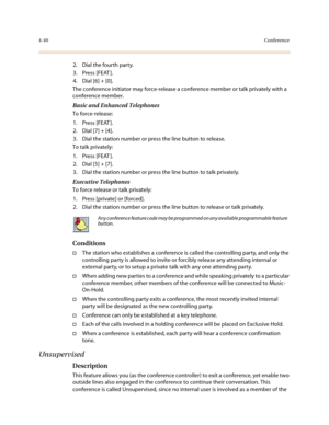 Page 1614-40Conference
2. Dial the fourth party.
3. Press [FEAT ].
4. Dial [6] + [0].
The conference initiator may force-release a conference member or talk privately with a 
conference member.
Basic and Enhanced Telephones
To force-release:
1. Press [FEAT ].
2. Dial [7] + [4].
3. Dial the station number or press the line button to release.
To talk privately:
1. Press [FEAT ].
2. Dial [5] + [7].
3. Dial the station number or press the line button to talk privately.
Executive Telephones
To force release or talk...