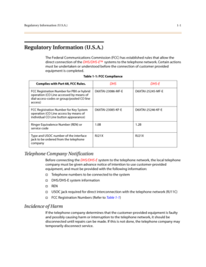 Page 18Regulatory Information (U.S.A.)1-1
Regulatory Information (U.S.A.)
The Federal Communications Commission (FCC) has established rules that allow the 
direct connection of the DHS/DHS-E™  systems to the telephone network. Certain actions 
must be undertaken or understood before the connection of customer provided 
equipment is completed.
Telephone Company Notification
Before connecting the DHS/DHS-E system to the telephone network, the local telephone 
company must be given advance notice of intention to...