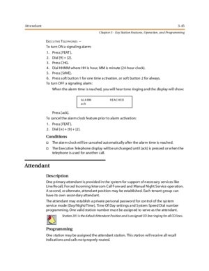 Page 115Attendant3-45
Chapt er 3 - Key Station Featu res , Opera tion , an d Programmin g
EXE CUTIVETELE PH O N ES--
To turn ON a signaling alarm:
1. Press [FEAT ].
2. Dial [9] + [2].
3. Press CHG.
4. Dial HHMM whe re HH is hour, MM is minute (24-hour clock).
5. Press [SAVE].
6. Press soft button 1 for one time activation, or soft button 2 for always.
To tur n O FF a sig nal ing al arm :
When the alarm time is reached, you will hear tone ringing and the display will show:
Pr es s [ ac k ] .
To cancel the alarm...