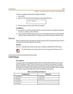 Page 139Cal l Pi ck up3-69
Chapt er 3 - Key Station Featu res , Opera tion , an d Programmin g
To re tr ie ve a par ke d cal l (Exe cuti ve T el eph ones ON LY):
1. Press [FEAT ].
2. Dial [7] + [3]. At an Exe cu tive Te le phone , the display will show:
3 . Di al th e s ta ti o n nu m ber wh er e t he c al l is par ke d.
Co n dit io n s
†Any station can retrieve a p arked CO line, ev en if the s tation is norma lly not a llowed
to acces s or receive a call on that line.
†A use r invok es Call Pa rk Ans wer a nd...
