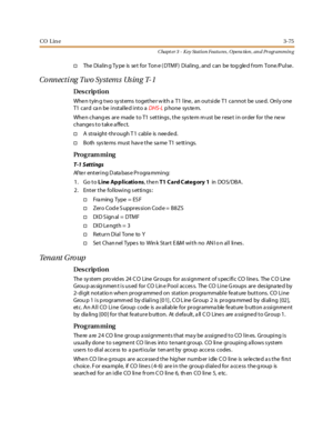 Page 145CO Lin e3-75
Chapt er 3 - Key Station Featu res , Opera tion , an d Programmin g
†The Di al in g Ty pe is se t for Ton e ( DTM F) Di al ing , and can be tog gle d f rom Tone /P ul se .
Co nn ect i ng Two Sy st em s Us in g T- 1
Des crip ti on
Whe n t yin g t wo sy st ems t oget he r w it h a T1 l ine , an out si de T1 ca nnot be use d. Onl y one
T1 card can be installed into aDHS-Lphone system.
When changes are made to T1 settings, the system must be reset in order for the new
change s t o t ak e a ffe...