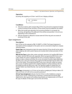 Page 149CO Lin e3-79
Chapt er 3 - Key Station Featu res , Opera tion , an d Programmin g
Opera tion
Incom ing calls signaling on C O line 1 and CO Line 2 dis pla y a s follows:
Co n dit io n s
†Only thos e s ta tions with correspon ding CO line ring and receiv e a ssignments disp lay
current incoming CO line ca ll status. CO line re ceive must b e e nab le d for the station.
†When the remote party abandons the incoming call before it is answered, the
incoming call s igna ling o f the affected CO line will be...