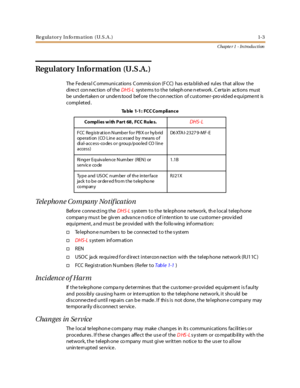 Page 17Re g ula tor y In fo rm a tion (U.S.A .) 1-3
Chapte r 1 - Introduction
Regulatory Information (U.S.A.)
The Federal Communications Commission (FCC) has established rules that allow the
direct con nection of theDHS-Lsyst e ms t o t he t el eph one n et work . C er ta in acti ons must
be unde rtake n or unde rs tood bef ore the con nection of custome r-pro vid ed e quipme nt is
completed .
Telephone Company Notification
Before conne cting theDHS-Ls ystem to the te le phone ne twork, th e local telep hone...