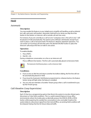 Page 1643-94Ho ld
Ch apter 3 - Key Station Featu res , Operation , an d P rog rammin g
Hol d
Automatic
Des crip ti on
You may ena ble t his fe atu re on your t el eph one t o si mpl i fy cal l handl in g, av oid accid ent al
lost calls, and assist call transfers. Automatic Hold will occur when you skip from line
button to line button or in tercom call to outside call and vice-v ersa.
For in stance, if you a re curre ntly on a call on Line 1 a nd pres s L ine 2, the ca ll on L ine 1 will
be pl ac ed on H old aut...