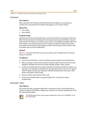 Page 1663-96Ho ld
Ch apter 3 - Key Station Featu res , Operation , an d P rog rammin g
Excl us ive
Des crip ti on
Whe n using the [F EAT] button and the [HOLD ] button togethe r, you m ay p lace a n
outs id e ca ll on priva te hold. The he ld line will app ear in us e at other stations.
Opera tion
1. Press [FEAT ].
2. Press [HOLD].
Pro g ram mi ng
Calls placed on Exclusive Hold will remain on Exclusive Hold for the duration of this timer.
When the timer expires the holding line will change from Exclusive Hold...
