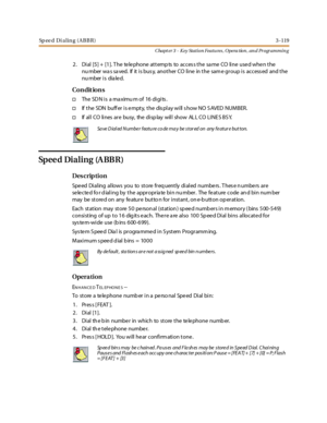 Page 189Speed Di aling (ABBR)3 -119
Chapt er 3 - Key Station Featu res , Opera tion , an d Programmin g
2. Dial[5]+[1].ThetelephoneattemptstoaccessthesameCOlineusedwhenthe
nu mber wa s sa ved. If it is bus y, another CO line in the sam e group is access ed and the
nu mber is dia le d.
Co n dit io n s
†The SD N i s a ma ximu m of 16 di gi ts .
†If t he SDN buff er i s e mpt y, t he dis pl ay wi ll s how NO S AVED NUMBER.
†If al l CO li nes ar e busy, the di sp lay wil l show AL L CO LI NE S BS Y.
Sp e e d Di a l...