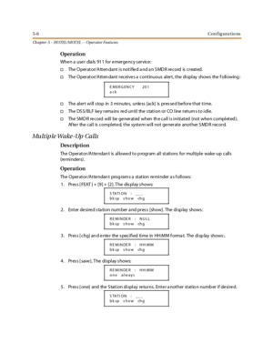 Page 2465-6Configurations
Ch apter 5 - HOTEL/ MOT EL - - Operator Featu res
Opera tion
Whe n a use r dia ls 91 1 for e mer ge nc y s er vic e :
†The O per at or/ A tt en dant i s not i fie d a nd a n S MD R re c ord is c r eat ed.
†The Operator/Attendant receives a continuous alert, the display shows the following:
†The al er t wi ll s top in 3 mi nute s, unle ss [ac k] is pr es se d be for e t hat t i me.
†TheDSS/BLFkeyremainsreduntilthestationorCOlinereturnstoidle.
†The SM D R re c ord wil l be ge ner at ed...