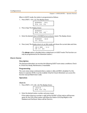 Page 247Con fi gu ra tio ns5-7
C ha p t e r 5 - H OTE L /M OTE L -- Op e ra t o r Fe a t ure s
When in GUE ST mode, the station is programmed a s f ollows:
1. Pres s [ FEAT ] + [9] + [2]. T he dis play s hows:
2. Pres s [ chg]. T he display s hows:
3. Enter the des ired time in HH/MM forma t a nd p re ss [save ]. The display shows:
4. Pres s [ one]. The disp lay re turns to an idle mode and shows th e current date and time.
(Theal w ay soption is disa bled when a telep hone is in GUES T mod e. T his function ca...