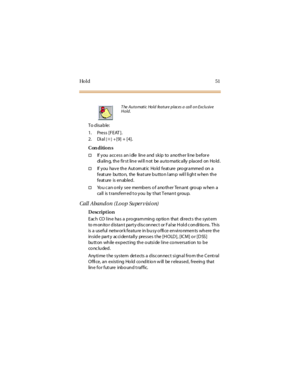 Page 59Ho l d 5 1
To disable:
1. Press [FEAT ].
2. Di al
[✳]+[9] + [4].
Con dition s
†If y ou a cc ess a n i dle lin e a nd sk ip to a no th er li ne b efor e
di a lin g, th e fir st lin e wi ll n ot be a u to ma tic a lly p la ced on Ho ld .
†If you have the Automatic Hold feature programmed on a
feat ure bu tto n, the feat ure b u tto n l am p wil l li gh t w hen th e
feat ure is enabled.
†You can only see members of another Tenant group when a
ca ll is t ra nsferr ed t o y ou by t ha t Tena n t g rou p.
Call...