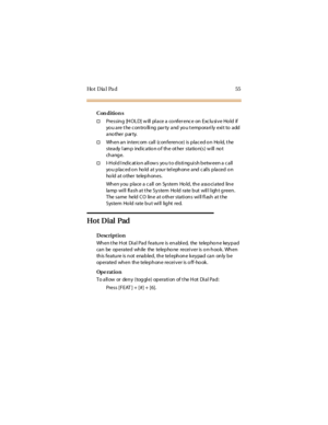 Page 63Ho t D ia l Pa d 5 5
Con dition s
†Pressing [HOLD] w ill pl ace a co nfer enc e on Exc lusi ve Ho ld if
yo u are t he c on tro lli ng par ty and yo u t emp orari ly exi t to add
another par ty.
†Wh en a n in terc om ca ll (c on feren ce) is p la c ed o n Ho ld, t he
stea dy l am p ind ic a tio n o f th e ot her sta tio n(s) w ill no t
ch a ng e.
†I-Hold Indication allows you to distinguish between a call
yo u plac ed o n ho ld at your tel ephone and c al ls placed o n
ho ld a t o the r te le p h on e s...