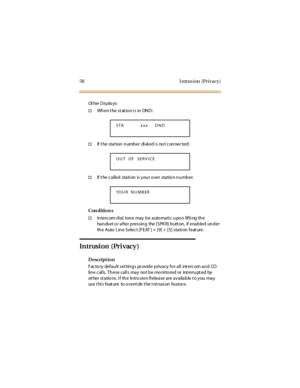 Page 6658 Intrus ion (Privacy)
Ot her D is pla ys :
†When the station is in DND:
†If t he stat ion number di al ed i s no t c onnec ted:
†If t he c a lled sta ti on is y ou r o wn sta tio n n u mb er.
Con dition s
†In terc om d ial ton e may b e auto mati c u po n lifti ng th e
handset or after pressing the [SPKR] button, if enabled under
theAutoLineSelect[FEAT]+[9]+[5]stationfeature.
Intrusion (Privacy)
Description
Fac to ry defa u lt set tin g s pr ov id e p riv a cy fo r a ll int erc om a n d CO
lin e c al...