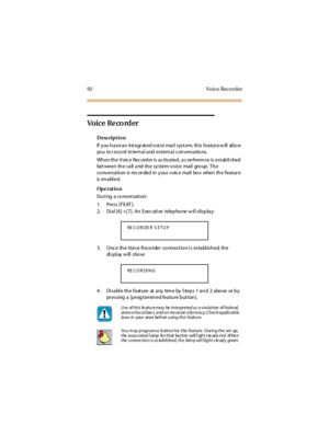 Page 10092 Vo ice Reco rder
Vo ic e Re co rd e r
Description
If y ou h a v e a n int egr at ed v oi ce ma i l syst em, th is fea tur e w ill al lo w
yo u to r eco rd internal and external c onversatio ns.
Wh en th e V oic e Rec ord er is ac tivated , a c on feren ce is est ab li shed
bet ween th e ca ll a nd th e sy stem v o ice ma il gro up . Th e
co nversati on is rec or ded in your voic e mail bo x when the featur e
is en a bl ed.
Op e rat i o n
Du ri ng a co nversati on :
1. Press [FEAT ].
2. Dial [6] +[7]....