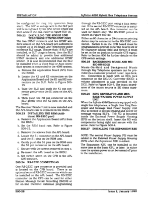 Page 122INSTALLATION Infinite 4096 Hybrid Key Telephone System 
be configured for ring trip operation (loop 
start). The 9GV ac voltage sent to the SLT port 
wilI be recognized by the RAN device which will 
then answer the call. Refer to Figure 500-18. 
500.22 INSTALLING THE SINGlX LINE 
TELEPHONE D’IMFRS UNlT (SW 
The two DTMF receivers and two IYlMF sen- 
ders located on the APL board are sticient to 
support up to 16 Single IJne Telephones under 
moderate SLT usage. If more than 16 SLTs are 
instalIed, or SLT...