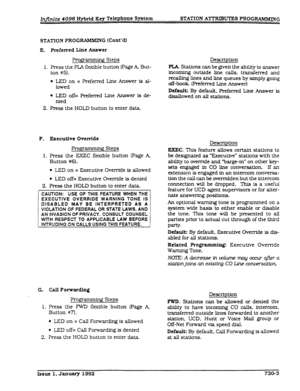 Page 171STATION PROG RAMMING (Cont’d) 
IL Preferred Line Answer 
Profpmming Steps 
1. Press the PLA flexible button (Page A But- 
ton #5). 
l LED on = Preferred Line Answer is al- 
lowed 
l LED off= Preferred Line Answer is de- 
nied 
2. Press the HOLD button to enter data 
F. Executive Override 
Programming Steps 
1. Press the EXEC flexible button (page A, 
Button #6). 
l LED on = Executive Oven-lde is allowed 
l LED off= Executive Override is denied 
2. Press the HOLD button to enter data, 
[ CAUTION: USE OF...