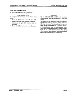 Page 190Infinite 4096 Hybrid Key Telephone System VOICE MAIL GROUPS (vhl) 
Voice A&ail Groupe (Cont’d) 
E. Voice Mail Station Assi@.men~s) 
gr- Steps 
To program the stations in the Voice Mail 
group: 
1. Press the STA flexible button (Button # 12). 
2. Enter the three digft station numbers. A 
maxhnum of eight SLT stations may be 
entered. 
3. Press the HOLD button to enter the data. Description 
Up to eight (8) SLT or OPX port extension 
numbers may be programmed into a Voice Mall 
gmuP. 
The ports will be...