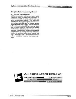 Page 196In.nite 4096 Hybrid Key Telephone System 
EXCEPTION TAB- PROGWlMlKlNG 
Exception Tables Programming (Cont’dl 
D. LCR VS. Toll Restriction 
LCR is not intended to be an alternative to toll 
restriction nor is toll restriction intended to be 
a a&mate to LCR 
In fact they both work best 
when programmed together. Toll restriction 
provides the dk&ng privileges that stations are 
allowed and LCR provides the muting of calls 
onto the proper type of lines. LCR can enhance 
toll restriction in that LCR...