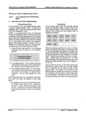 Page 197EXCEPTION TABLES PROGRAMMING 
Winite 4096 Hybrid Key Telephone System 
Exception Tables Programming (cont’dl 
750.3 TOLL RESTRICTION PROGRAM- 
MING 
A Entering Toll Table Programming 
Prow- Steps 
If the system is in the programming mode. 
continue using program codes. If starting to 
program here, enter the programming mode 
first (See Paragraph 700.2) 
NOIE It is recommended thai the Exception 
Tables be fni.tWzdpriortoenterlngdataW 
the tables. Do this byfollowing the Instim 
inSec 700.4forInitialeing...