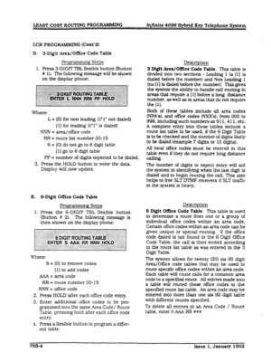 Page 206LEAST COST ROUI’ING PROGRAMMING Iniinite 4096 Hybrid Key Telephone System 
LCR PROG RAnUMlNG (Cont’d) 
D. B-Digit Ana/Of&e Code Table 
Programmkq Steps 
- 
1. Press 3-DIGTTTBL flexible button Button 
# 1). The following message wilI be shown 
on the display phone: 
Where: 
L = [O] for non leading 1(-l” not dialed) 
111 for leading l(‘1” is dialed) 
NNN = area/office code 
RR = route list number 00- 15 
6 = [O] do not go to 6 digit table 
[l] go to 6 digit table 
PP = number of digits expected to be...