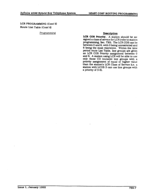 Page 209Infinite 4096 Hybrid Key Telephone System 
IJUST COST ROVTING PROGRAMMING 
LCR PROG RAMMING (Cont’d) 
Route List Table (Cont.4 
FroFfr-g 
Description 
LCR COS Priority. A station should be as- 
signed a class of service for LCR (refer to staff on 
programming, Sec. 730). The LCR COS can be 
between 0 and 6, with 0 being unrestricted and 
6 being the most restrictive. Within the time 
period route List Table, line groups are given 
an LCR COS Priority assignment between 0 
and 6. A station using LCR will...