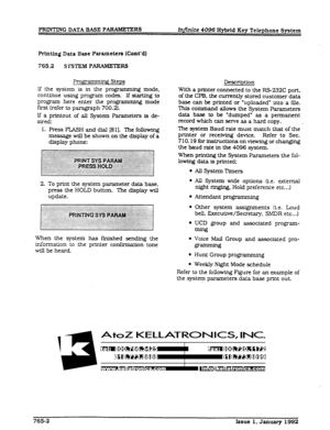 Page 221PRINTING DATA BASE PARAMETERS 
Irlfinite 4096 Hybrid Key Telephone System 
Printing Data Base Para.meters (Cont’a) 
765.2 SYSTEM PARAMETER8 
FJrog ’ .2 Steps 
If the system is in the programming mode, 
continue using program codes. If starUng to 
program here enter the programming mode 
first (refer to paragraph 700.2). 
If a printout of all System Parameters is de- 
sired: 
1. Press FLASH and dial (8 11. The following 
message will be shown on the display of a 
display phone: 
2. To print the system...