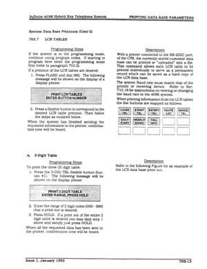 Page 232Infinite 4096 Hybrid Key Telephone System 
PRINTING DATA BASE PmRS 
System Data Base Printouts (Cont’d) 
765.7 L-CR TABLES 
Frogr~ Steps 
If the system is in the programming mode, 
contfnue using program codes. If start&g to 
program here enter the programming mode 
first (refer to paragraph 700.2). 
If a printout of the LCR tables are desired: 
1. Press FLASH and dial (861. The following 
message will be shown on the &play of 
a 
display phone: 
2. Press a flexible button to correspond to the 
desired...