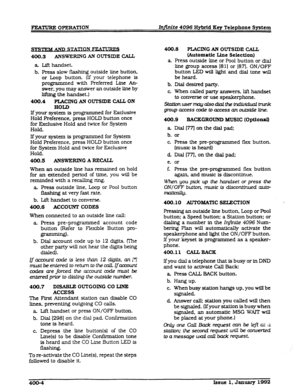 Page 66FEATURE OPERATXON In$.nite 4096 Hybrid Key Telephone System 
400.3 ANSWERING AN OUTSIDE CAEL 
a. Lift handset 
b. Press slow flashing outside line button. 
or Loop button. (If your telephone is 
programmed with Preferred Line An- 
swer, you may answer an outside line by 
ltfktng the handset.) 
400.4 PIACING AN OUTSIDE CALL ON 
HOLD 
If your system is programmed for Exclusive 
Hold Preference, press HOLD button once 
for Exclusive Hold and twice for System 
Hold. 
lf your system is programmed for System...