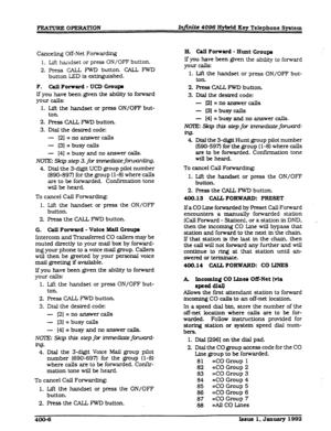 Page 68FEXIURE OPERATION mite 4096 Hybrid Key Telephone System 
Canceling Off-Net Forwarding 
1. Lift handset or press ON/OFF button. 
2. Press CALL FWD button. CALL lWD 
button LED is extinguished. 
F. Call Fommrd - UCD Gmrqre 
If you have been given the ability to forward 
your calls: 
1. Lift the handset or press ON/OFF but- 
ton 
2. Press CALL FWD button. 
3. Dial the desired code: 
- 
PI = no answer calls 
- [3] = busy calls 
- [4] = busy and no answer calls. 
NOIE: Skip step 3. fw immediate fonumm. 
4....