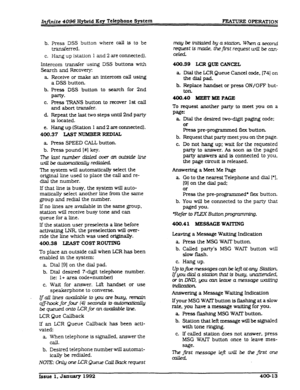 Page 75b. pre.ss DSS button where call is to be 
transferred. 
c. Hang up (station 1 and 
2 are connected). 
Intercom transfer using DSS buttons with 
Search and Recovery 
a 
b. Receive or make an intercom call using 
a DSS button. 
C. 
d. Press DSS button to search for 2nd 
Party* 
Press TRANS button to recover 1st call 
and abort transfer. 
Repeat the last two steps until 2nd party 
is located. 
e. Hang up (Station 1 and 2 are connected). 
400.37 LAST NUMBERREDLAL 
a Press SPEED CALL button. 
b. Press pound...