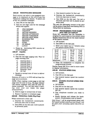 Page 83XnjTnite 4096 Hybrid Key Telephone System 
F73muRE OPERATION 
400.86 PERSONALIZED MESSAGES 
Each station can select a pre-assigned mes- 
sage to be displayed on the LCD of any Key 
Telephone calling that 
station. To select one 
of the ten available messages: 
a Dial I781 on the dial pad. 
b. Dial the two-digit code for the message 
which will appear. 
00 clear messages 
01 VACATION 
02 
REXURNMORNING 
03 FtElURN AFIERNOON 
04 
RElURN TOMORROW 
05 REIURNNEXI’WEEK 
06 BUSINESS TRIP 
07 M.EEXNG 
08 HOME...