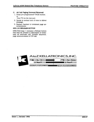 Page 89Infinite 4096 Hybrid Key Telephone System FZUUR.E OPERATION 
C. All Call Paging U.ntemal/ErtcmaU 
1. Press pre-programmed’ PAGE button: 
or 
Dial [‘O] on the dial pad. 
2. Speak in normal tone of voice to deliver 
message. 
3. Replace handset to terminate page an- 
nouncement. 
400.119 REIXASE BUTTON 
DSS/DLS map 1 contains a Release button 
that may be pressed to disconnect or termi- 
nate an intercom call, transfer sequence, 
page announcement or CO call. 
Issue 1. January 1992 400-27  