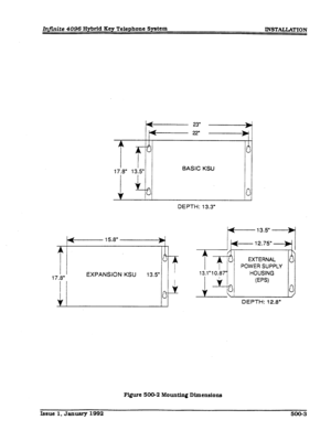 Page 97In.ite 4096 Hybrid Key Telephone System 
INSTALLATION 
1 17.8” I EXPANSION KSU 13.5” 
I 
17.8” 13.5” BASIC KSU 
DEPTH: 13.3” 
H- 15.8” .-----jj p- 13.5” -Bq 
12.75” + 
POWER SUPPLY 
DEPTH: 12.8” 
Figure 500-2 Mounting Dimensions 
Issue 1, January 1992 500-3  