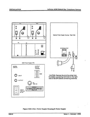 Page 100XNSTALLATION Infinite 4096 Hybrid Key Telephone System 
4096 Power Supply (PS) 
MODEL 
GPS7A 
INPUT 
0 :. ‘. OuTPur OUTPUT 
24V DC 
10A MAX 
k9+ 
II 
@ GND 
i3 - 
5A 
125V AC Exbrnal Power SqpIy Housing - Right Side 
@?I 
GNO 
UllON: Remove the shorting strap from 
battery connecting terminals on the right 
e of the EPS before connecting batteries. 
Figure 500-A Ext. Power Supply Housing 8 Power Supply 
500-6 Issue 1. January 1992  