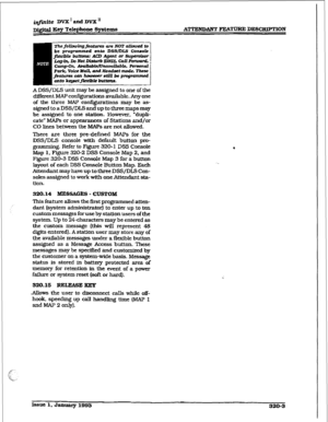 Page 106iq@ite DVX I and DVX” 
~&itd geY Telephone 8yStemtI A?TENDANTFEATUREDESCEUFTION 
z7te folbwingfeatum am NOT cdbwai to be progrcunmed mta IWWIJLS Conaale 
$e?siblt? buizons: ACD Agent or &xl-r 
A DSS/DL.S unit may be assigned to one of the 
different MAP configurations available. Any one 
of the three M&P conGguraffons may be as- 
signed to a DSS/DLS and up to three maps may 
be 
assigned to one station. However. “dupli- 
cate” MAPS or appearances of Stations and/or 
CO lines between the MAPS are not...