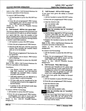 Page 119STATXON FEATURE OPERATlON infinite DVX ’ and Dvx n 
Diffital Key Telephone Systems 
Refer to Sec. 405.4, Call Forward-Stations for 
&button 
operatiOn Of this feature. 
To remove Call Forwarding: 
1. Lift the handset or press the ON/OFF but- 
ton. 
2.Press the pre-programmed* FWD button. 
Confi!iation tone will be heard and the 
CALL FWD LED is extinguished. 
*Refer to Sec. 400.37, Flexible Button 
ASSignmWt. 
E. CalI Forward - Of&Net (via speed dial) 
This feature allows stations to forward intercom...