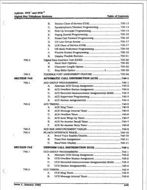 Page 14iq@ite DVX’andDVXn 
Dj@td Ecy Telephone Syetcxm Table of Contents 
730.3 
730.4 
SECTXON 740 
740. I 
740.2 
740.3 
740.4 
SECTXON 746 
745.1 
745.2 B. Station Class of Semice (COS) ......................................... 730-13 
C. Speakerphone/Headset Programming ............................. 730-14 
D. Pick-Up Group(s) Programming ....................................... 730-14 
E. Paging Zone(s) Programming ........................................... 730-15 
F. Preset CaIl Forward Prog~ . 3...