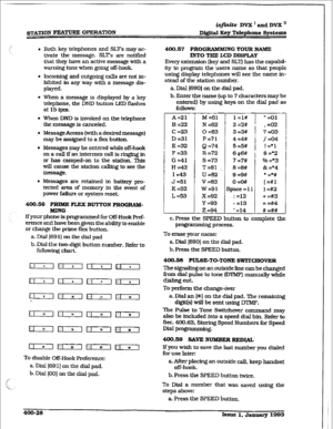 Page 137~mYI”ION =- OPERA’i’TON infinite DV22’ and DVX ’ 
Digital Key Telephone Systems 
l Both key telephones and SLTs may ac- 
tivate the message. SLTs are notified 
that they have an active message with a 
warning tone when going off-hook, 
l Incoming and outgoing calls are not in- 
hibited in any way with a message dis- 
PlaYed. 
l When a message is displayed by a key 
telephone. the DND button LED flashes 
at 
15ipm. 
l When DND is invoked on the telephone 
the message is canceled. 
l Message Access (with a...