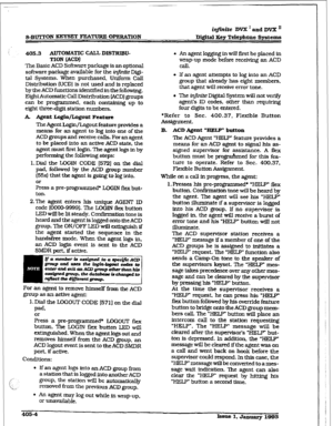 Page 145@in&? DVX I aad DVX ’ 
~.IHJTTON KEYS= F’EATUFUZ OPERATION Digital Xey T&phone Systems 
405.3 AuTOmTIC CALL DISTRIW- 
TION (ACDJ 
The Basic ACD Software package is an optional 
software package available for the infinite Digi- 
tal Systems. When purchased, Uniform CalI 
Distribution (vCD) is not used and is replaced 
by the ACD functions identified in the following. 
E&l-&Automatic Call Distribution [ACDJ groups 
can be programmed, each containing up 
to 
eight three-digit station numbers. 
A Agent...